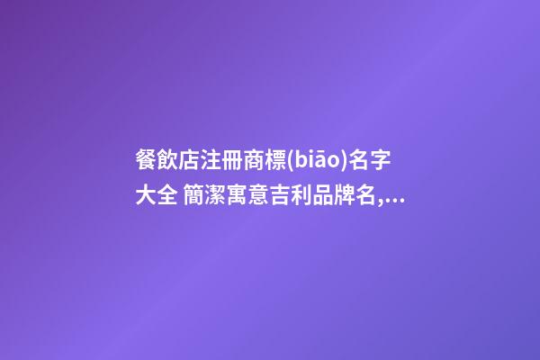 餐飲店注冊商標(biāo)名字大全 簡潔寓意吉利品牌名,起名之家